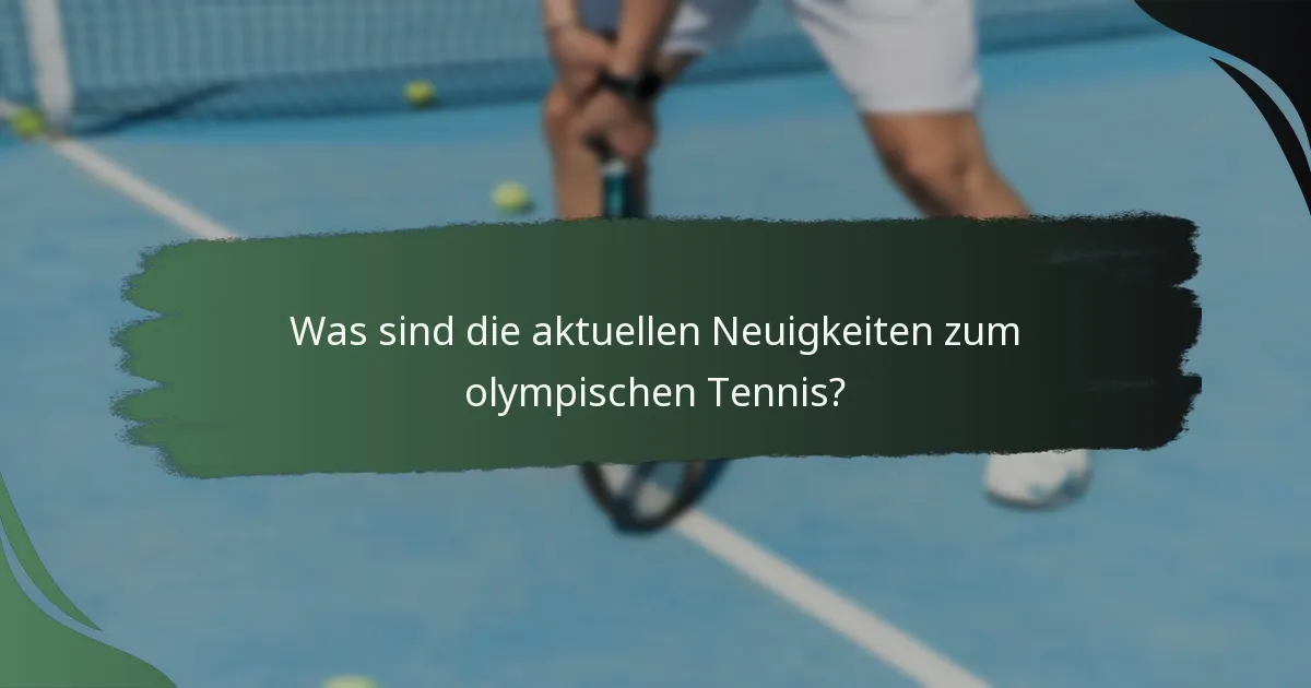 Was sind die aktuellen Neuigkeiten zum olympischen Tennis?