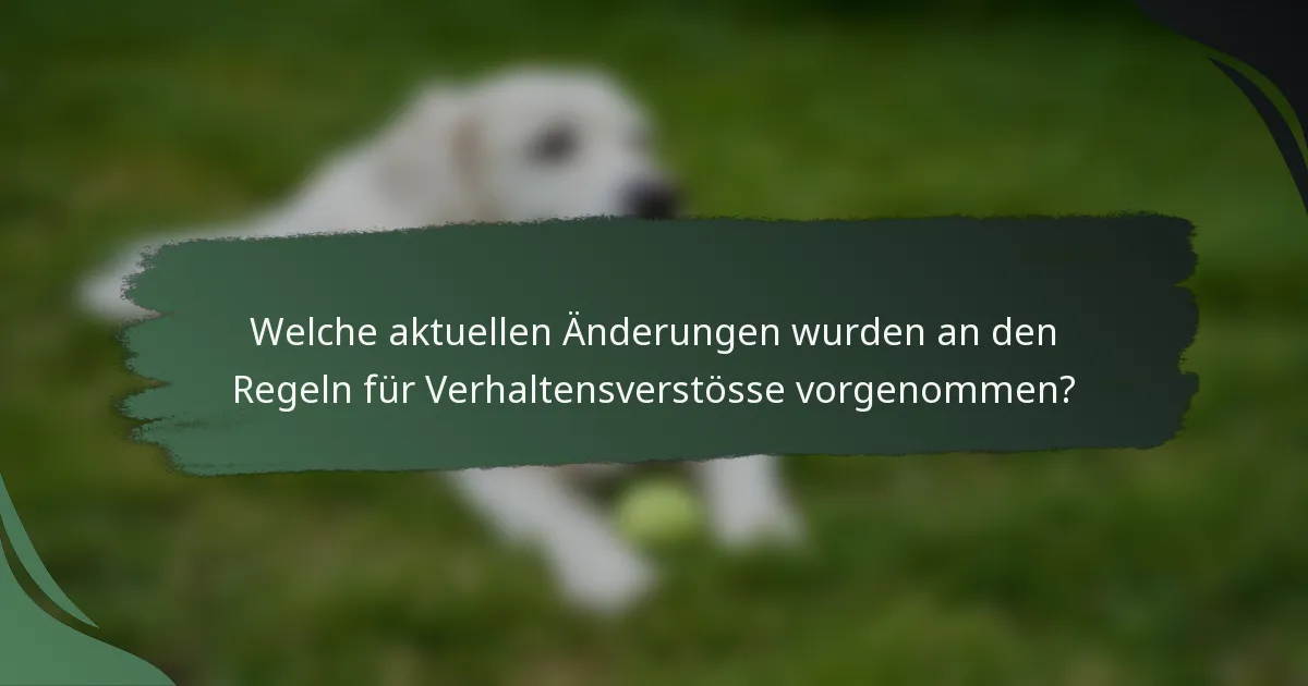 Welche aktuellen Änderungen wurden an den Regeln für Verhaltensverstösse vorgenommen?