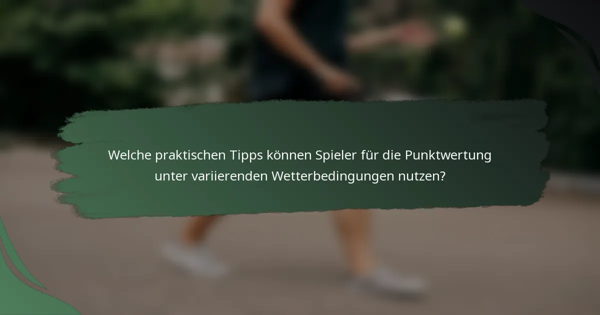 Welche praktischen Tipps können Spieler für die Punktwertung unter variierenden Wetterbedingungen nutzen?