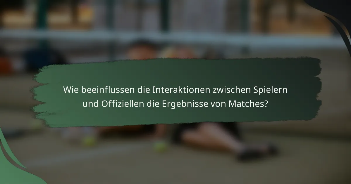Wie beeinflussen die Interaktionen zwischen Spielern und Offiziellen die Ergebnisse von Matches?