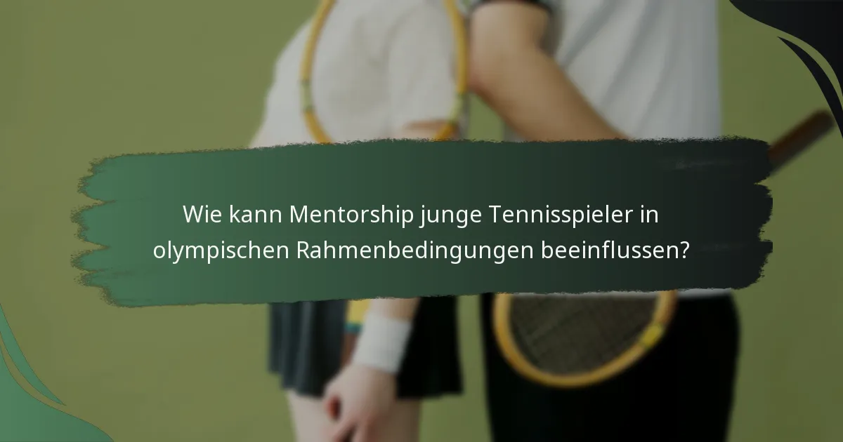 Wie kann Mentorship junge Tennisspieler in olympischen Rahmenbedingungen beeinflussen?