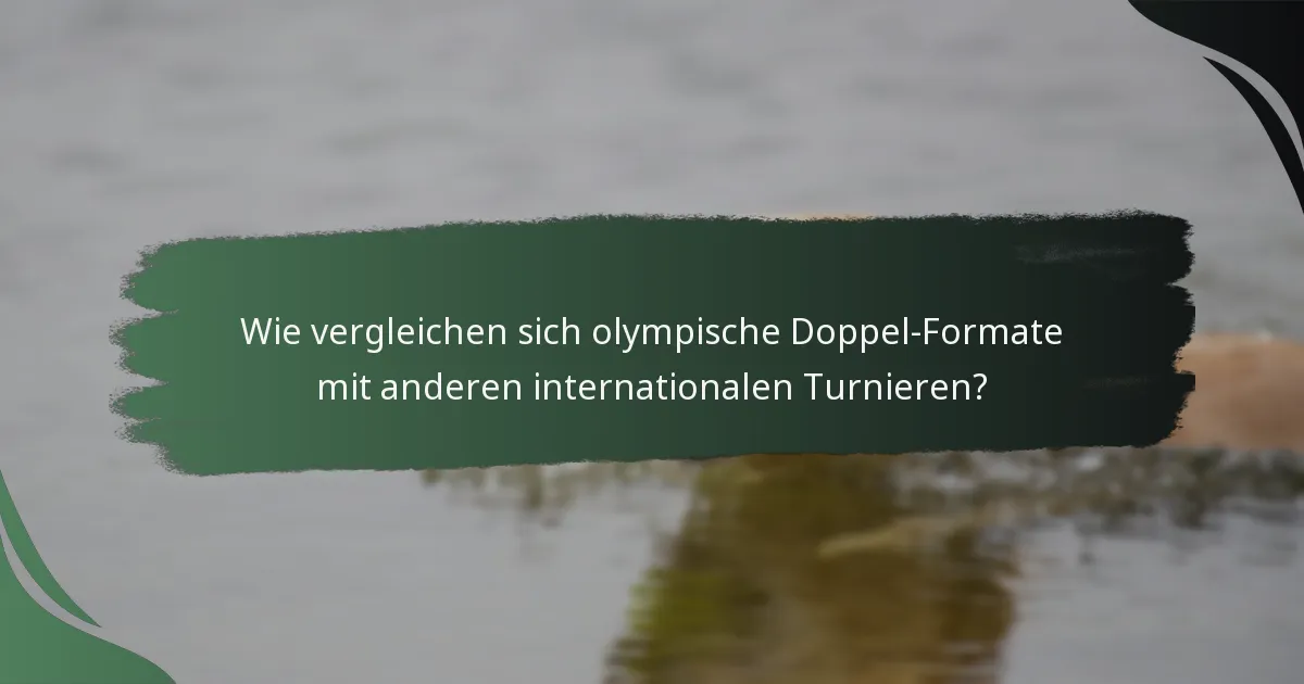 Wie vergleichen sich olympische Doppel-Formate mit anderen internationalen Turnieren?